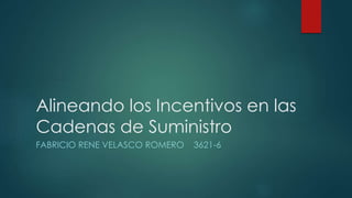 Alineando los Incentivos en las
Cadenas de Suministro
FABRICIO RENE VELASCO ROMERO 3621-6
 