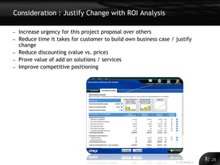 Consideration : Justify Change with ROI Analysis

–   Increase urgency for this project proposal over others
–   Reduce time it takes for customer to build own business case / justify
    change
–   Reduce discounting (value vs. price)
–   Prove value of add on solutions / services
–   Improve competitive positioning




                                                                                          28
                                                                                    28
                                                                   © 2011 Alinean, Inc.
 