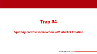  
Trap	
  #4	
  
	
  
Equa&ng	
  Crea&ve	
  Destruc&on	
  with	
  Market	
  Crea&on	
  
	
  
 