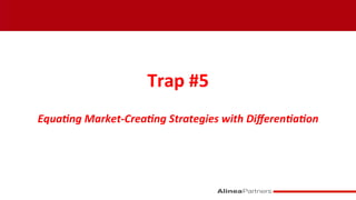 Trap	
  #5	
  
	
  
Equa&ng	
  Market-­‐Crea&ng	
  Strategies	
  with	
  Diﬀeren&a&on	
  
 