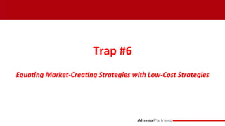 
Trap	
  #6	
  
	
  
Equa&ng	
  Market-­‐Crea&ng	
  Strategies	
  with	
  Low-­‐Cost	
  Strategies	
  
 