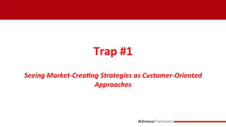  
Trap	
  #1	
  
	
  
Seeing	
  Market-­‐Crea&ng	
  Strategies	
  as	
  Customer-­‐Oriented	
  
Approaches	
  
	
  
	
  
	
  
 