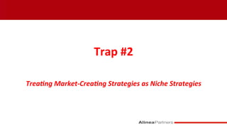  
Trap	
  #2	
  
	
  
Trea&ng	
  Market-­‐Crea&ng	
  Strategies	
  as	
  Niche	
  Strategies	
  
 