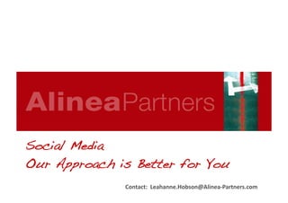 Contact:	
  	
  Leahanne.Hobson@Alinea-­‐Partners.com	
  
Social Media!
Our Approach is Better for You!
 