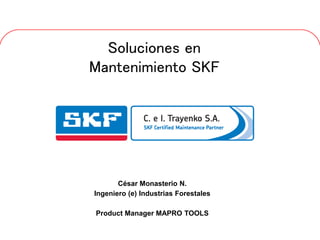 • Introducción
October 30, 2007 © SKF Group Slide 0
Soluciones en
Mantenimiento SKF
César Monasterio N.
Ingeniero (e) Industrias Forestales
Product Manager MAPRO TOOLS
 