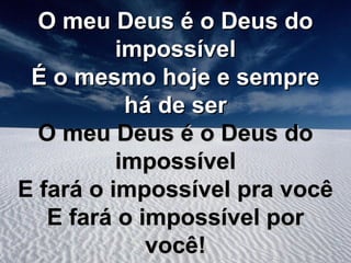 O meu Deus é o Deus do
impossível
É o mesmo hoje e sempre
há de ser
O meu Deus é o Deus do
impossível
E fará o impossível pra você
E fará o impossível por
você!