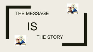 THE MESSAGE
IS
THE STORY
 