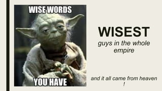 WISEST
guys in the whole
empire
and it all came from heaven
!
 
