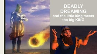 DEADLY
DREAMING
and the little king meets
the big KING
 
