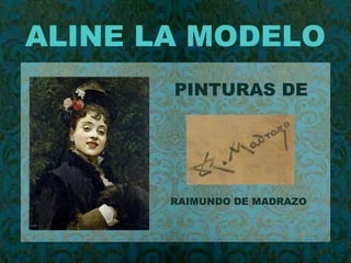 ALINE LA MODELO
PINTURAS DE
RAIMUNDO DE MADRAZO
 