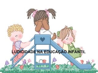 LUDICIDADE NA EDUCAÇÃO INFANTI L 