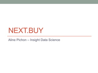NEXT.BUY
Aline Pichon – Insight Data Science
 