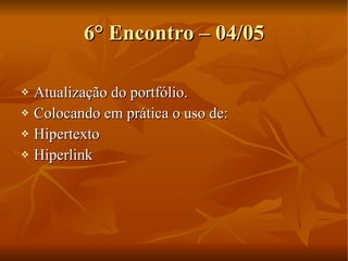 6° Encontro – 04/05 Atualização do portfólio. Colocando em prática o uso de: Hipertexto Hiperlink 