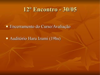 12º Encontro - 30/05 Encerramento do Curso/Avaliação Auditório Haru Izumi (19hs) 