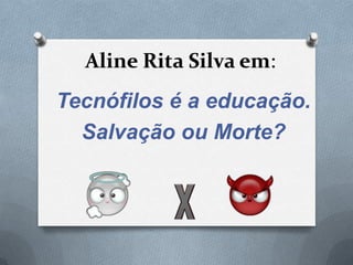 Aline Rita Silva em:
Tecnófilos é a educação.
  Salvação ou Morte?
 