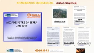 ATENDIMENTOS EMERGENCIAIS – Laudo Emergencial
Bumba/ 2010
Barra
Mansa/2011
Xerém/2013 Petrópolis/2013Sapucaia/2012
 