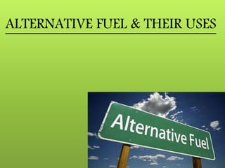 ALTERNATIVE FUEL & THEIR USES
 