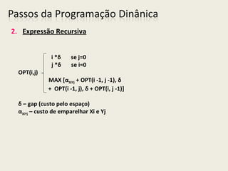 2. Expressão Recursiva
i *δ se j=0
j *δ se i=0
OPT(i,j)
MAX [αXiYj + OPT(i -1, j -1), δ
+ OPT(i -1, j), δ + OPT(i, j -1)]
δ – gap (custo pelo espaço)
αXiYj – custo de emparelhar Xi e Yj
 
