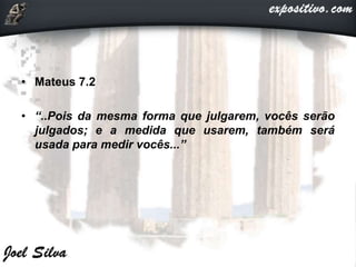 • Mateus 7.2
• “..Pois da mesma forma que julgarem, vocês serão
julgados; e a medida que usarem, também será
usada para medir vocês...”
 