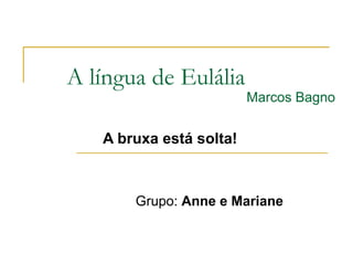 A língua de Eulália Marcos Bagno A bruxa está solta! Grupo:  Anne e Mariane 