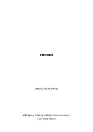 Dedicatória
Dedico à minha família;
à Bê, Luca e Nuno por estarem sempre presentes;
e aos meus amigos.
 
