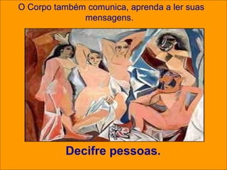 O Corpo também comunica, aprenda a ler suas
              mensagens.




          Decifre pessoas.
 
