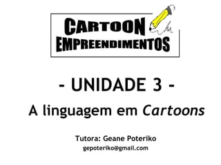 - UNIDADE 3 A linguagem em Cartoons
Tutora: Geane Poteriko
gepoteriko@gmail.com

 