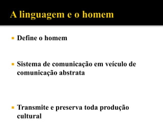 Define o homem
 Sistema de comunicação em veículo de
comunicação abstrata
 Transmite e preserva toda produção
cultural
 