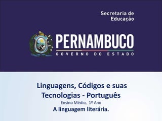 Linguagens, Códigos e suas
Tecnologias - Português
Ensino Médio, 1º Ano
A linguagem literária.
 