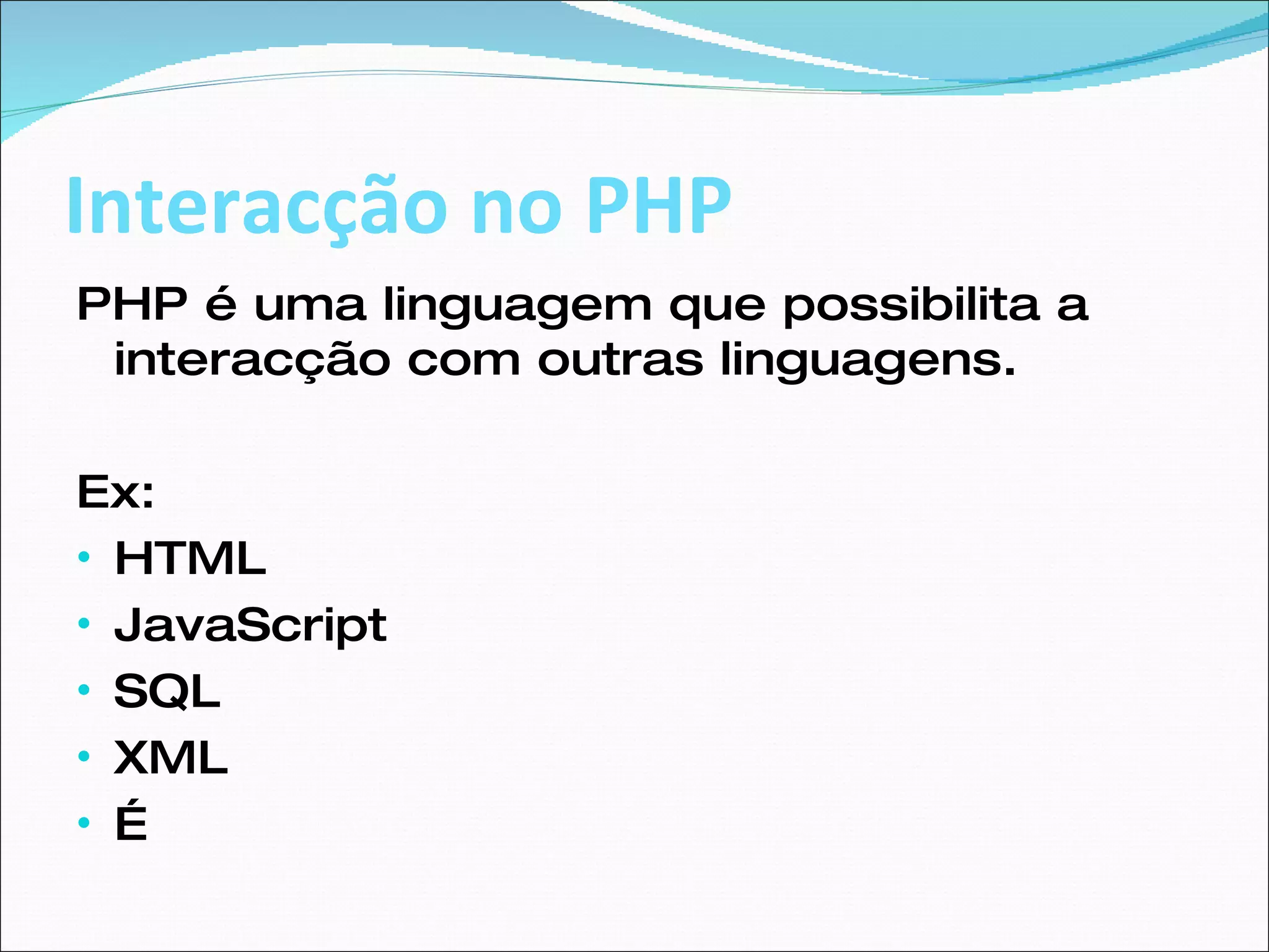 Interacção no PHP PHP é uma linguagem que possibilita a interacção com outras linguagens. Ex: HTML JavaScript SQL XML … 