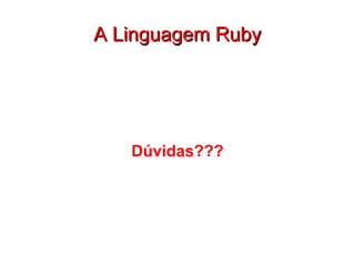 A Linguagem Ruby Dúvidas??? 