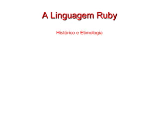 A Linguagem Ruby Histórico e Etimologia 
