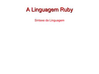 A Linguagem Ruby Sintaxe da Linguagem 