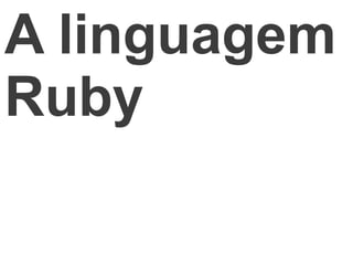 A linguagem
Ruby
 