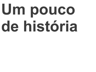 Um pouco
de história
 