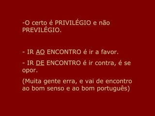O certo é PRIVILÉGIO e não PREVILÉGIO. IR  AO  ENCONTRO é ir a favor. IR  DE  ENCONTRO é ir contra, é se opor. (Muita gente erra, e vai de encontro ao bom senso e ao bom português) 