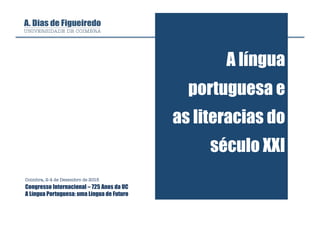 A língua
portuguesa e
as literacias do
século XXI
Coimbra, 2-4 de Dezembro de 2015
Congresso Internacional – 725 Anos da UC
A Língua Portuguesa: uma Língua de Futuro
 