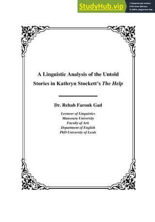 A Linguistic Analysis of the Untold
Stories in Kathryn Stockett’s The Help
‫ــــــــــــــــــــــــــــــــــــ‬
Dr. Rehab Farouk Gad
Lecturer of Linguistics
Mansoura University
Faculty of Arts
Department of English
PhD University of Leeds
 