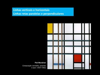 Piet Mondrian
Composição vermelho, amarelo
e azul (1937-1942)
Linhas verticais e horizontais
Linhas retas paralelas e perpendiculares
 