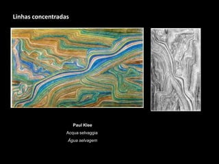 Paul Klee
Acqua selvaggia
Água selvagem
Linhas concentradas
 