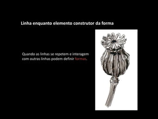 Linha enquanto elemento construtor da forma
Quando as linhas se repetem e interagem
com outras linhas podem definir formas.
 