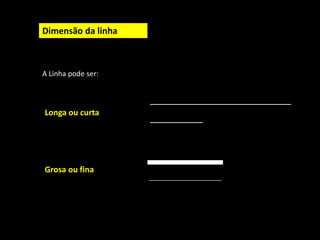Dimensão da linha
A Linha pode ser:
Longa ou curta
Grosa ou fina
 