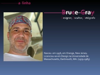 Nasceu  em 1956, em Orange, New Jersey.  Licenciou-se em Design na Universidade de Massachusetts, Dartmouth, MA. (1979-1983)  D esi g ner,  E sc u ltor,  F o t ógrafo 