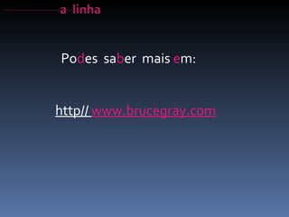 Po d es  sa b er  mais  e m: http//  www.brucegray.com 
