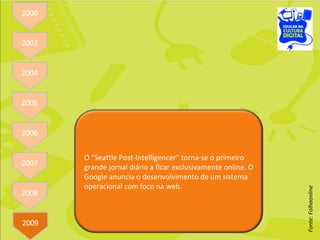 Fonte: Folhaonline O "Seattle Post-Intelligencer" torna-se o primeiro grande jornal diário a ficar exclusivamente online. O Google anuncia o desenvolvimento de um sistema operacional com foco na web. 