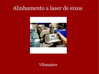 Alinhamento a laser de eixos
Vibmaster
 