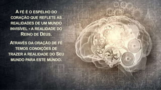 APRESENTAÇÃO DA DISCIPLINA
Metanoia 14
A FÉ É O ESPELHO DO
CORAÇÃO QUE REFLETE AS
REALIDADES DE UM MUNDO
INVISÍVEL - A REALIDADE DO
REINO DE DEUS.
ATRAVÉS DA ORAÇÃO DE FÉ
TEMOS CONDIÇÕES DE
TRAZER A REALIDADE DO SEU
MUNDO PARA ESTE MUNDO.
 