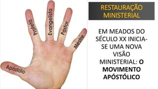 RESTAURAÇÃO
MINISTERIAL
EM MEADOS DO
SÉCULO XX INICIA-
SE UMA NOVA
VISÃO
MINISTERIAL: O
MOVIMENTO
APÓSTÓLICO
 