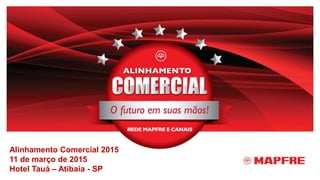 Alinhamento Comercial 2015
11 de março de 2015
Hotel Tauá – Atibaia - SP
 