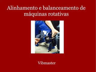 Alinhamento e balanceamento de
máquinas rotativas
Vibmaster
 